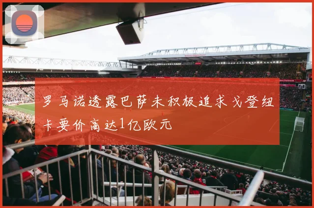 罗马诺透露巴萨未积极追求戈登纽卡要价高达1亿欧元