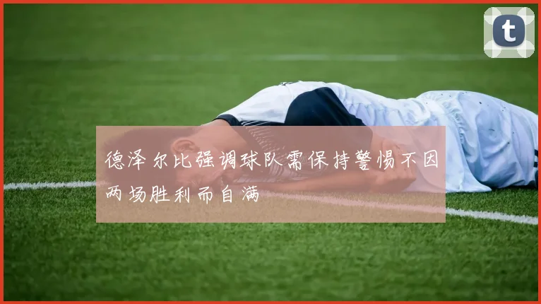 德泽尔比强调球队需保持警惕不因两场胜利而自满