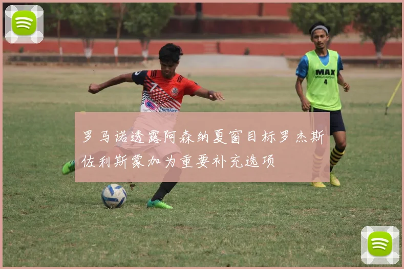 罗马诺透露阿森纳夏窗目标罗杰斯佐利斯蒙加为重要补充选项