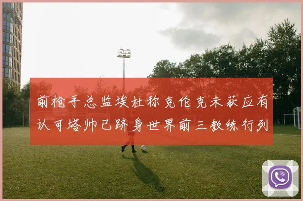 前枪手总监埃杜称克伦克未获应有认可塔帅已跻身世界前三教练行列